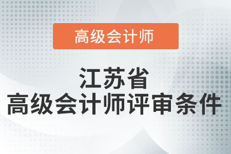 2021年度江蘇省高級會計師評審條件是什么？