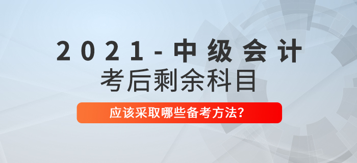 2021年中級會計考試結束后，剩余科目如何備考？