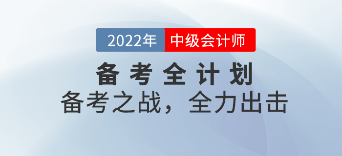 2022年中級會計考試備考全計劃！備考之戰(zhàn)，全力出擊！