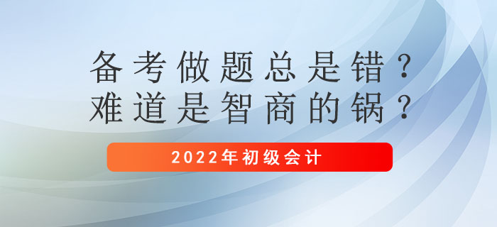 初級會計(jì)備考做題總是錯？難道是智商的鍋？
