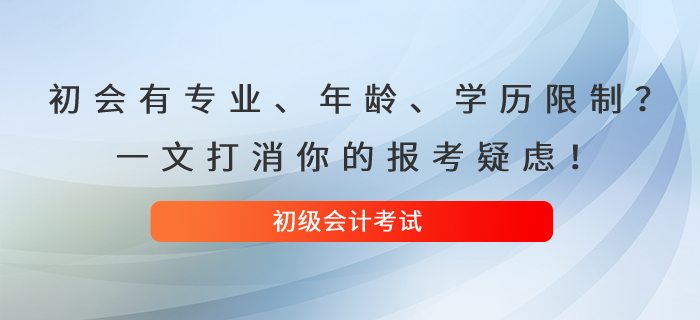 初級會計考試有專業(yè)、年齡、學歷限制？一文打消你的報考疑慮！