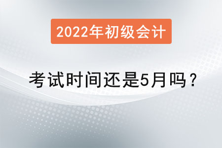 初級會(huì)計(jì)考試時(shí)間還是5月嗎？