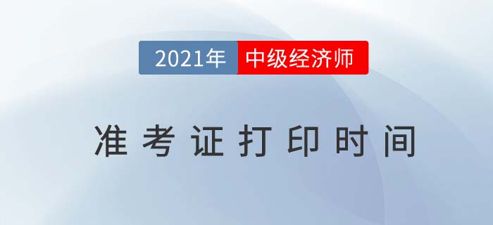 中級(jí)經(jīng)濟(jì)師準(zhǔn)考證打印時(shí)間2021