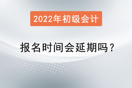 初級會計(jì)報(bào)名時間會延期嗎？
