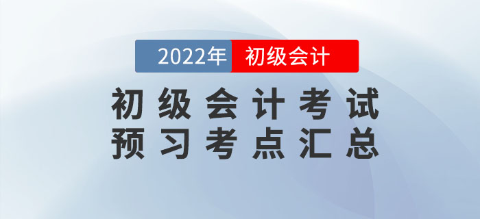 2022年初級會計考試預(yù)習(xí)考點匯總，速來打卡學(xué)習(xí)！