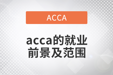 2021年acca的就業(yè)前景及范圍都是什么？