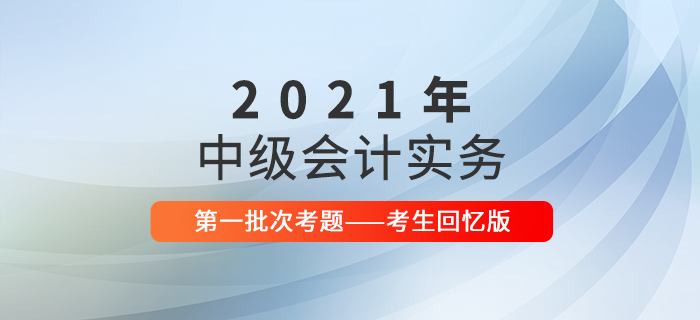 2021年中級會(huì)計(jì)實(shí)務(wù)考試題及參考答案第一批次_考生回憶版