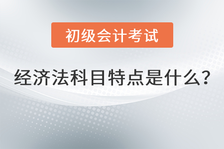 初級會計(jì)經(jīng)濟(jì)法科目特點(diǎn)是什么？
