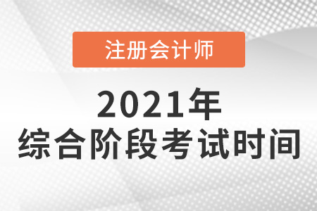 2021注冊(cè)會(huì)計(jì)師綜合階段考試時(shí)間