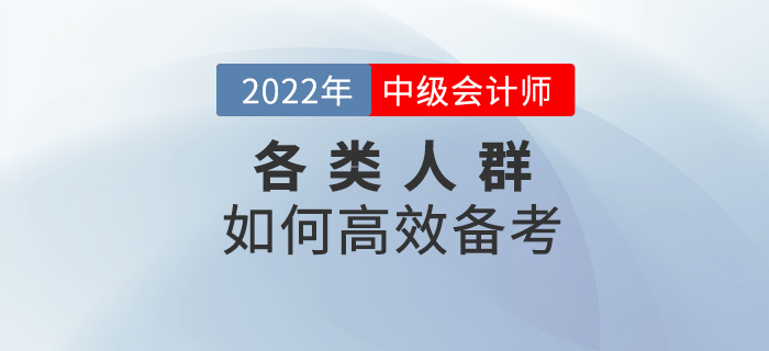 2022年中級(jí)會(huì)計(jì)預(yù)習(xí)階段，各類考生該如何高效備考？