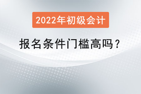 初級(jí)會(huì)計(jì)師報(bào)名條件門(mén)檻高嗎？