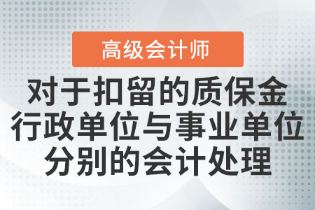 對(duì)于扣留的質(zhì)保金行政單位與事業(yè)單位分別的會(huì)計(jì)處理