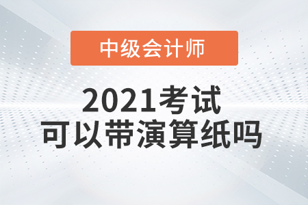 2021年中級會計師考試能自己帶演算紙和筆嗎？