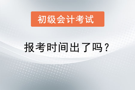 初級(jí)會(huì)計(jì)報(bào)考時(shí)間出了嗎？