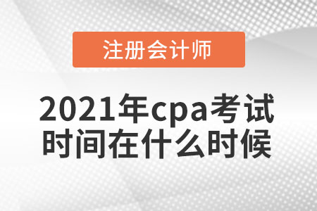 2021年cpa考試時(shí)間在什么時(shí)候