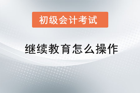 初級會計(jì)繼續(xù)教育怎么操作
