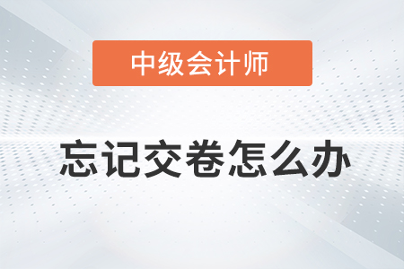 2021年中級會計師考試忘記點擊交卷按鈕怎么辦？