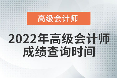 2022年高級(jí)會(huì)計(jì)師成績(jī)查詢時(shí)間為哪天？