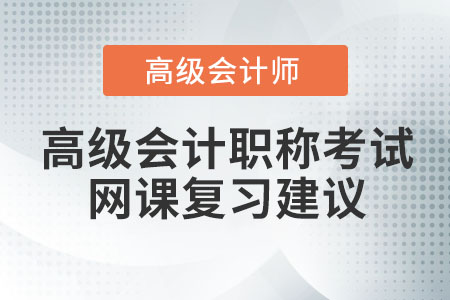 高級(jí)會(huì)計(jì)職稱(chēng)考試網(wǎng)課復(fù)習(xí)建議