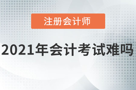 2021注冊(cè)會(huì)計(jì)師會(huì)計(jì)考試難嗎？