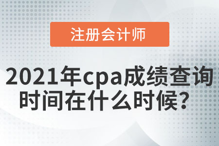 2021年cpa成績查詢時間在什么時候？