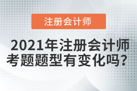 2021年注冊會計師考題題型有變化嗎？