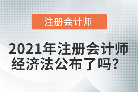 2021年注冊(cè)會(huì)計(jì)師經(jīng)濟(jì)法公布了嗎？