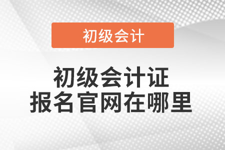 初級會(huì)計(jì)證報(bào)名官網(wǎng)在哪里