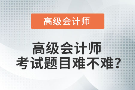 高級(jí)會(huì)計(jì)師考試題目難不難？