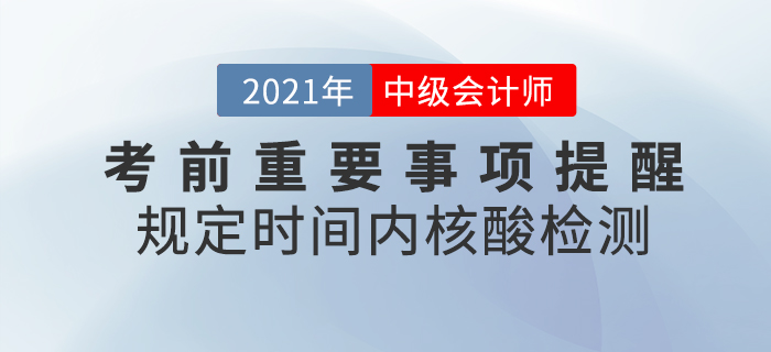 2021年中級(jí)會(huì)計(jì)考前重要事項(xiàng)提醒，核酸檢測(cè)報(bào)告一定帶好！