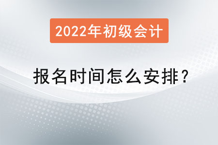 初級(jí)會(huì)計(jì)報(bào)名時(shí)間怎么安排？