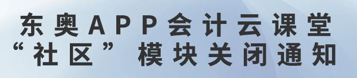 東奧APP會計云課堂“社區(qū)”模塊關閉通知