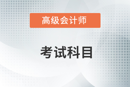 2022年高級(jí)會(huì)計(jì)職稱考試科目早知道