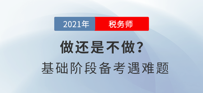 做還是不做？稅務(wù)師基礎(chǔ)階段備考遇難題！
