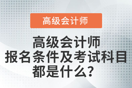 高級會計(jì)師報(bào)名條件及考試科目都是什么？