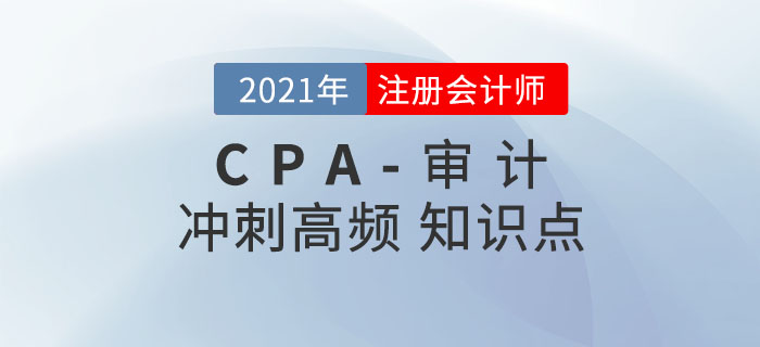 2021年CPA《審計(jì)》沖刺高頻知識(shí)點(diǎn)