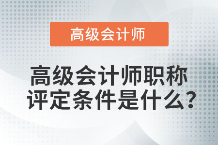 高級會計師職稱評定條件是什么？