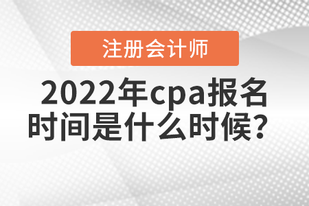 2022年cpa報名時間是什么時候？