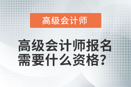 高級(jí)會(huì)計(jì)師報(bào)名需要什么資格？