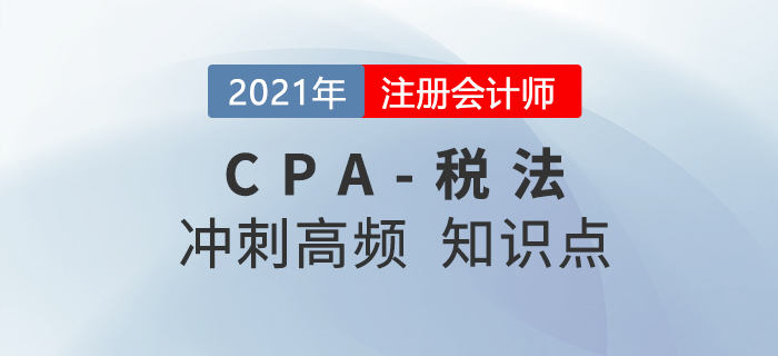 2021年CPA稅法沖刺高頻知識(shí)點(diǎn)
