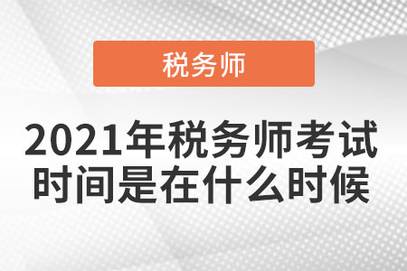 2021年稅務(wù)師考試時間是在什么時候