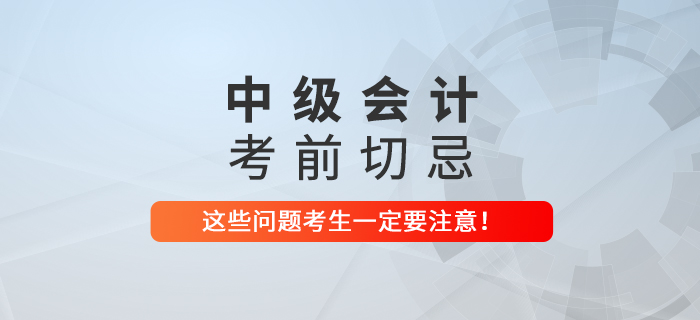 2021年中級(jí)會(huì)計(jì)考前切忌！這些問題一定要注意！