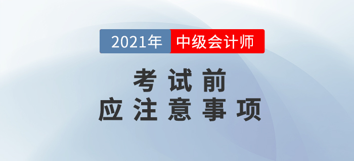 考前必讀！2021年中級(jí)會(huì)計(jì)考試考前注意事項(xiàng)