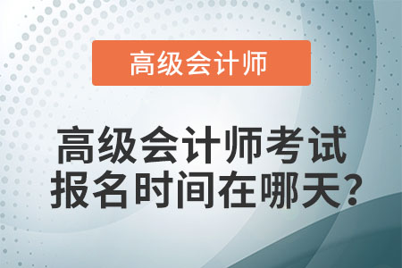 高級會計(jì)師考試報(bào)名時(shí)間在哪天？