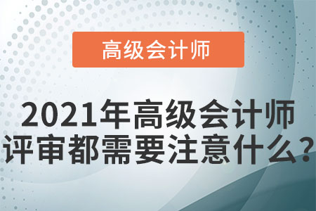 2021年高級(jí)會(huì)計(jì)師評(píng)審都需要注意什么？