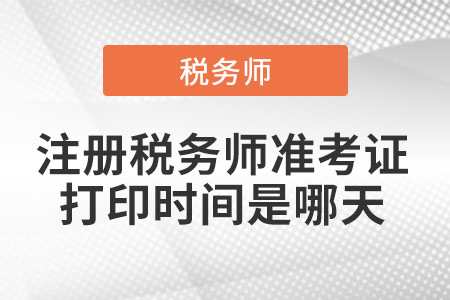 注冊稅務(wù)師準(zhǔn)考證打印時間是哪天