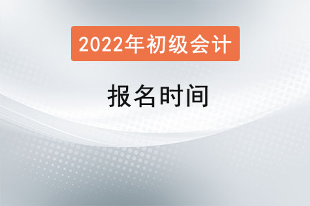 初級(jí)會(huì)計(jì)師2022年報(bào)名時(shí)間