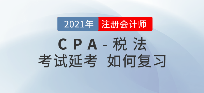 2021年注會延期考生該如何復習《稅法》