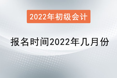初級會計(jì)考試報(bào)名時(shí)間2022年幾月份