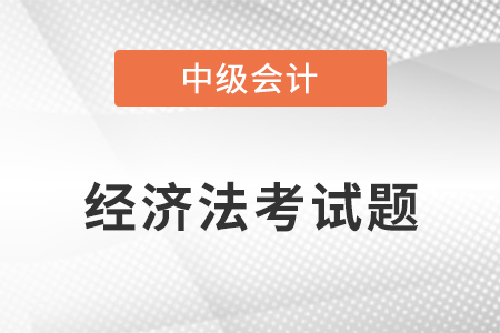 2021年中級(jí)會(huì)計(jì)經(jīng)濟(jì)法考試題